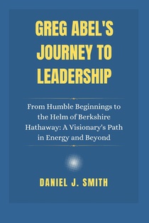 Greg Abel's Journey to Leadership: From Humble Beginnings to the Helm of Berkshire Hathaway: A Visionary's Path in Energy and Beyond