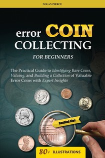 Error Coin Collecting for Beginners: The Practical Guide to Identifying Rare Coins, Valuing, and Building a Collection of Valuable Error Coins with Ex