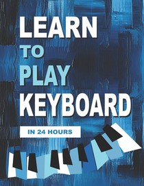 Learn to Play Keyboard in 24 Hours: Easy all-in one piano course for ADULTS, TEENS, KIDS Great for self teaching Lessons, theory, technique