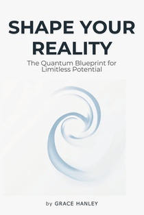Shape Your Reality - The Quantum Blueprint for Limitless Potential: Law of Attraction - Understanding the Interconnectedness of Quantum Physics, Neuro