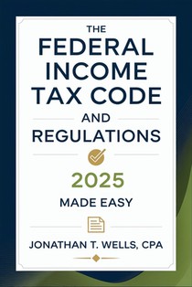 Federal Income Tax Code and Regulations 2025 Made Easy: Simplified Explanations, Key Updates, and Practical Tips for Individuals and Businesses