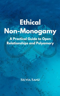 Ethical Non-Monogamy: A Practical Guide to Open Relationships and Polyamory