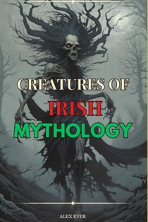 Creatures of Irish Mythology: Legendary creatures of Irish Folklore