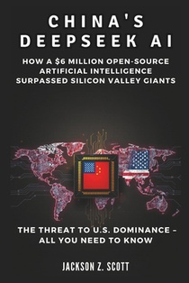 China's Deepseek AI: The Threat to U.S. Dominance - All You Need to Know: How a $6 Million Open-Source Artificial Intelligence Surpassed Si