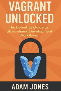 Vagrant Unlocked: The Definitive Guide to Streamlining Development Workflows