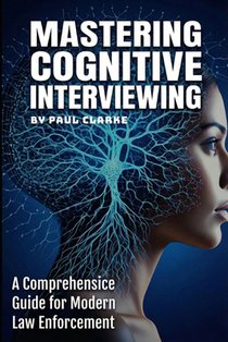 Mastering Cognitive Interviewing: A Comprehensive Guide for Modern Law Enforcement.