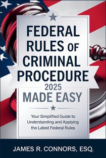 Federal Rules of Criminal Procedure 2025 Made Easy: Your Simplified Guide to Understanding and Applying the Latest Federal Rules