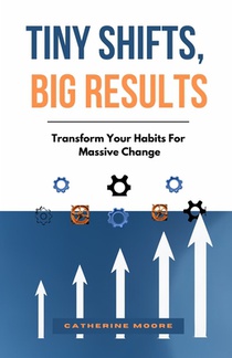 Tiny Shifts, Big Results: Transform Your Habits For Massive Change