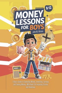 Money Lessons for Boys 8-12 Year Olds: A Boy's Guide to Spending Wisely, Investing, Earning and Saving Money. With Real Life Inspiring Stories and Roa