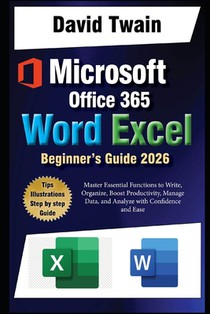 Microsoft Word and Excel Simplified: The Ultimate Beginner's Guide: Master Essential Functions to Write, Organize, Boost Productivity, Data Management