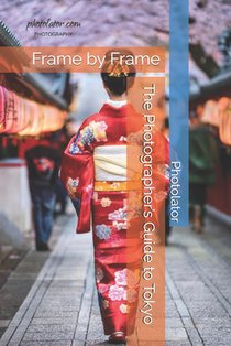 Frame by Frame The Photographer's Guide to Tokyo