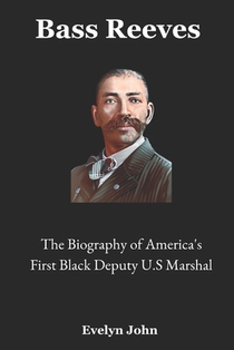 Bass Reeves: The Biography of America's First Black Deputy U.S. Marshal