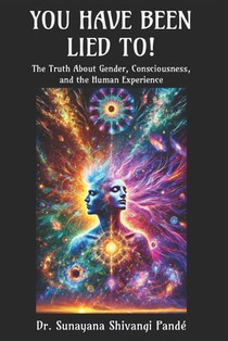 You Have Been Lied To!: The Truth About Gender, Consciousness, and the Human Experience