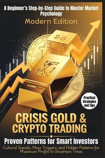 CRISIS GOLD & CRYPTO TRADING - Proven Patterns for Smart Investors: A Beginner's Step-by-Step Guide to Master Market Psychology: Cultural Signals, Mas