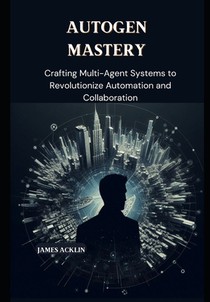 AutoGen Mastery: Crafting Multi-Agent Systems to Revolutionize Automation and Collaboration
