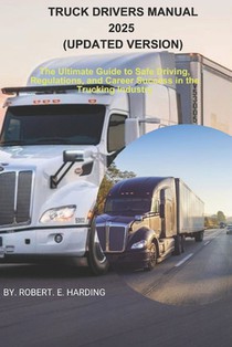 TRUCK DRIVERS MANUAL 2025 (Updated Version): The Ultimate Guide to Safe Driving, Regulations, and Career Success in the Trucking Industry