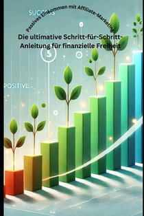 Passives Einkommen mit Affiliate-Marketing: Die ultimative Schritt-für-Schritt-Anleitung für finanzielle Freiheit