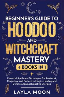 Beginner's Guide to Hoodoo and Witchcraft Mastery: 4 in 1 - Essential Spells and Techniques for Rootwork, Conjuring, and Protective Magic-Healing and