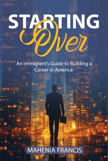 Starting Over: An Immigrant's Guide to Building a Career in America