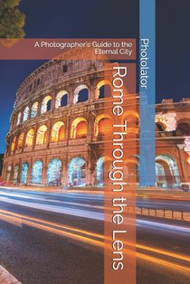Rome Through the Lens: A Photographer's Guide to the Eternal City