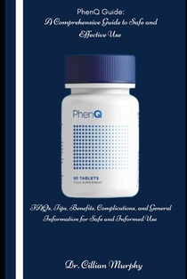 PhenQ Guide: A Comprehensive Guide to Safe and Effective Use: FAQs, Tips, Benefits, Complications, and General Information for Safe and Informed Use