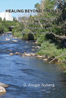 Healing Beyond the Past: A Guide for Peer Recovery Support Specialists Assisting Adults with Childhood Trauma A Peer-Inspired Work on Compassionate Re