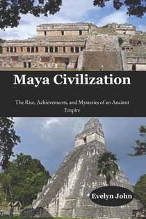 Maya Civilization: The Rise, Achievements, and Mysteries of an Ancient Empire