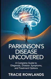Parkinson's Disease Uncovered: A Complete Guide to Diagnosis, Disease Symptoms, and Treatment Options