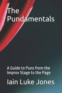 The Pundamentals: A Guide to Puns from the Improv Stage to the Page