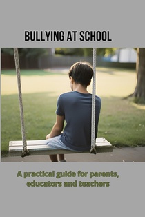 Bullying at school: A practical guide for parents, educators and teachers