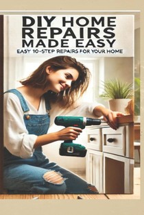 The Ultimate DIY Home Repair Guide: 10 Easy Steps to Fix 50 Common Household Issues: Essential Home Improvement Projects & Easy Home Fixes for Beginne