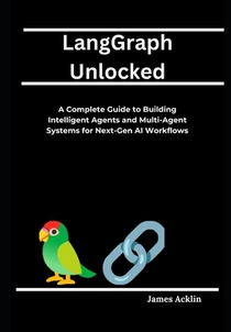LangGraph Unlocked: A Complete Guide to Building Intelligent Agents and Multi-Agent Systems for Next-Gen AI Workflows