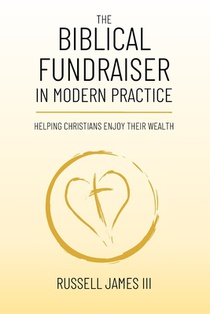 The Biblical Fundraiser in Modern Practice: Helping Christians Enjoy Their Wealth