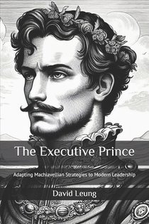 The Executive Prince: Adapting Machiavellian Strategies to Modern Leadership