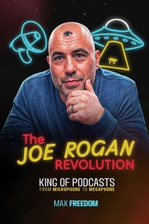 The Joe Rogan Revolution: King of Podcasts - From Microphone to Megaphone