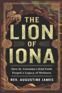 The Lion of Iona: How St. Columba's Bold Faith Forged a Legacy of Holiness