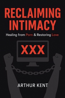 Reclaiming Intimacy: Healing from Porn and Restoring Love, Guide to Understanding and Overcoming Porn and Sex addiction.