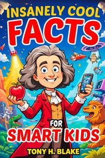 Insanely Cool Facts for Smart Kids: 2000 Wild, Weird, and Wonderful Unbelievable Facts About Science, Animals, Earth, Space and Beyond