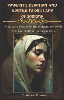 Powerful Devotion and Novena to Our Lady of Sorrow: Meditative insights on the profound sorrowful events in the life of the Virgin Mary.