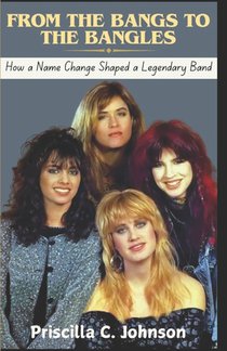 From The Bangs to The Bangles (How a Name Change Shaped a Legendary Band): The True Story Behind The Bangles' Journey to Stardom