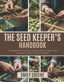 The Seed Keeper's Handbook: A Comprehensive, Practical, and Science-Backed Guide to Seed Saving from a Wide Variety of Vegetables