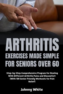 Arthritis Exercises Made Simple for Seniors Over 60: Step-by-Step Comprehensive Program for Dealing With Different Arthritis Pains and Discomfort (Wit