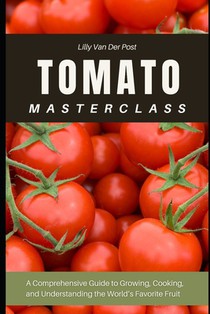 Tomato Masterclass: A Comprehensive Guide to Growing, Cooking, and Understanding the World's Favorite Fruit