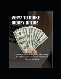 Wayz to Make Money Online: A Guide of Various Ways to Make Money & Companies that Hire Work from Home (Remote Workers)