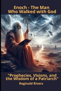 Enoch - The Man Who Walked with God: Prophecies, Visions, and the Wisdom of a Pa-triarch
