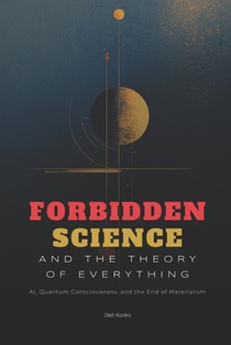 Forbidden Science and the Theory of Everything: AI, Quantum Consciousness, and the End of Materialism