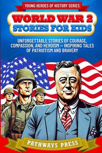 World War 2 Stories for Kids: Unforgettable Stories of Courage, Compassion, and Heroism - Inspiring Tales of Patriotism and Bravery