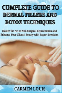 Complete Guide to Dermal Fillers and Botox Techniques: Master the Art of Non-Surgical Rejuvenation and Enhance Your Clients' Beauty with Expert Precis