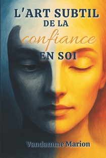 L'art subtil de la confiance en soi: Techniques et exercices pratiques pour renforcer sa confiance en soi, s'affirmer et atteindre ses objectifs avec