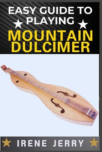 Easy Guide to Playing Mountain Dulcimer: A Step-by-Step Method for Learning to Play with Ease, Even If You Have No Musical Experience